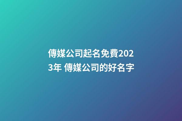 傳媒公司起名免費2023年 傳媒公司的好名字-第1張-公司起名-玄機派